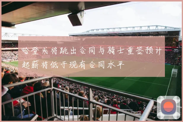 哈登或将跳出合同与骑士重签预计起薪将低于现有合同水平