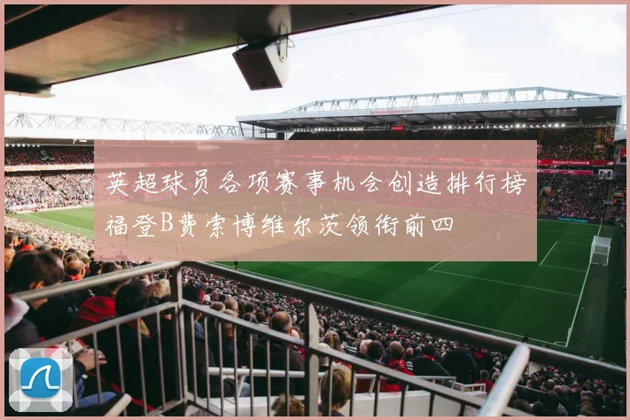 英超球员各项赛事机会创造排行榜福登B费索博维尔茨领衔前四