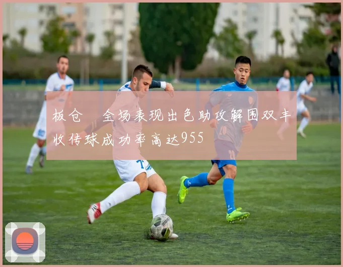 板仓滉全场表现出色助攻解围双丰收传球成功率高达955
