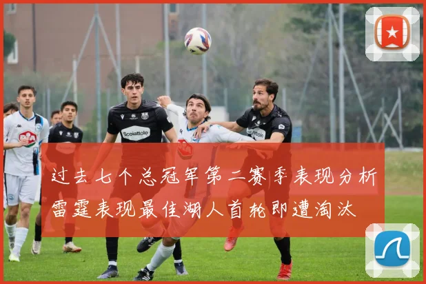 过去七个总冠军第二赛季表现分析雷霆表现最佳湖人首轮即遭淘汰