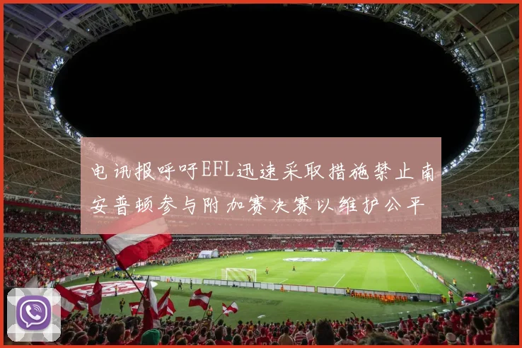 电讯报呼吁EFL迅速采取措施禁止南安普顿参与附加赛决赛以维护公平竞争