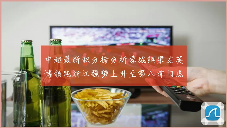 中超最新积分榜分析蓉城铜梁龙英博领跑浙江强势上升至第八津门虎仍然垫底
