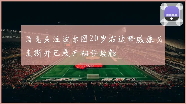 马竞关注波尔图20岁右边锋威廉戈麦斯并已展开初步接触