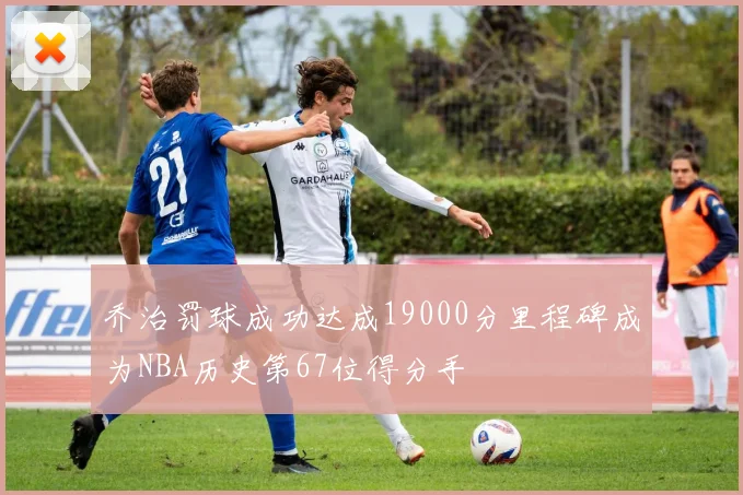 乔治罚球成功达成19000分里程碑成为NBA历史第67位得分手