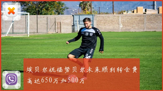 埃贝尔祝福努贝尔未来顺利转会费高达650万加500万